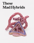 Image for These mad hybrids  : John Hoyland and contemporary sculpture