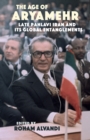 Image for The Age of Aryamehr : Late Pahlavi Iran and Its Global Entanglements