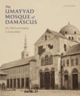 Image for The Umayyad mosque of Damascus  : art, faith and empire in early Islam