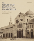 Image for The Umayyad Mosque of Damascus: Art, Faith and Empire in Early Islam