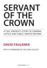 Image for Servant of the crown  : a civil servant&#39;s story of criminal justice and public service reform