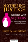 Image for Mothering justice  : working with mothers in criminal and social justice settings