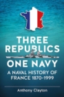 Image for Three republics one navy  : a naval history of France 1870-1999
