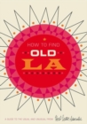 Image for How to Find Old LA : A Guide to the Usual and Unusual
