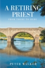 Image for A Retiring Priest : From There to Here