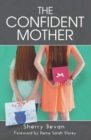 Image for The confident mother: a collection of learnings with excerpts of interviews from the 2015 The Confident Mother online conference