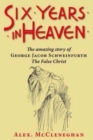 Image for Six Years in Heaven : The Amazing Story of George Jacob Schweinfurth - the False Christ