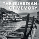 Image for The Guardian of Memory : Aldo Izzo and the Ancient Jewish Cemetery of Venice