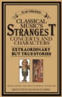 Image for Classical Music&#39;s Strangest Concerts and Characters: Extraordinary But True Stories from over Five Centuries of Harmony and Discord