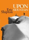 Image for Upon That Mountain: The first autobiography of the legendary mountaineer Eric Shipton