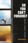 Image for So You Can&#39;t Forgive : Moving Towards Freedom