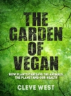 Image for The garden of vegan  : how plants can save the animals, the planet and our health