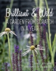 Image for Brilliant and wild  : a garden from scratch in a year