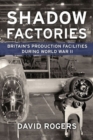 Image for Shadow factories  : Britain&#39;s production facilities during World War II