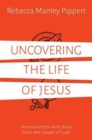 Image for Uncovering the Life of Jesus : Six encounters with Christ from the Gospel of Luke