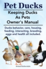 Image for Pet Ducks. Keeping Ducks as Pets Owner&#39;s Manual. Ducks Behavior, Care, Housing, Feeding, Interacting, Breeding, Eggs and Health All Included.