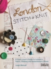 Image for London Stitch + Knit: A Craft Lover&#39;s Guide to London&#39;s Fabric, Knitting and Haberdashery Shops