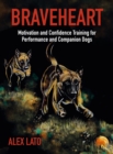Image for Braveheart : Motivation and Confidence Training For Performance and Companion Dogs