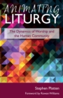 Image for Animating liturgy  : the dynamics of worship and the human community