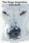 Image for The Dogo Argentino Care Guide. Dogo Argentino Facts &amp; Information : Dogo Argentino Temperament, Breeders, Dog Price, Adoption, Breed Standard, Weight, Health, Rescue, and More
