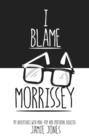 Image for I Blame Morrisey: My Adventures with Indie-Pop and Emotional Disaster