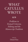 Image for What Catullus Wrote: Problems in Textual Criticism, Editing and the Manuscript Tradition