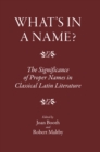 Image for What&#39;s in a Name?: The Significance of Proper Names in Classical Latin Literature