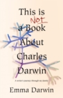Image for This is not a book about Charles Darwin  : a writer&#39;s journey through my family