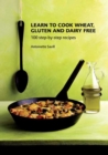 Image for Learn to Cook Wheat, Gluten and Dairy Free: 100 step-by-step recipes