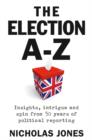 Image for The election A-Z: insights, intrigue and spin from 50 years of political reporting