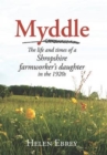 Image for Myddle: the life and times of a Shropshire farmworker&#39;s daughter 1911-1928