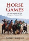 Image for Horse games  : one man&#39;s search for the tribal horse games of Asia and Africa