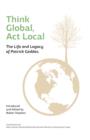 Image for Think Global, Act Local : Life and Legacy of Patrick Geddes