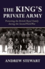 Image for The king&#39;s private army  : protecting the British Royal Family during the Second World War