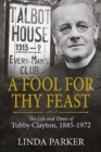 Image for A fool for thy feast  : the life and times of Tubby Clayton, 1885-1972