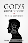 Image for God&#39;s Gravediggers: Why No Deity Exists