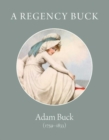 Image for A regency buck  : Adam Buck (1759-1833)