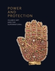 Image for Power and protection  : Islamic art and the supernatural