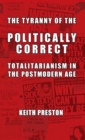 Image for The Tyranny of the Politically Correct : Totalitarianism in the Postmodern Age
