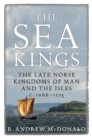 Image for The sea kings  : the Late Norse kingdoms of Man and the Isles c.1066-1275