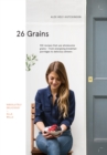 Image for 26 grains  : 100 recipes that use wholesome grains - from energising breakfast porridges to delicious dinners