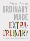 Image for Ordinary made extraordinary  : 24 things to make using everyday stuff