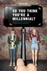 Image for So you think you&#39;re a millennial  : a guide to the trials and tribulations of today&#39;s twenty-somethings
