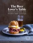 Image for The beer lover&#39;s table  : seasonal recipes and modern beer pairings