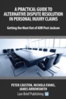 Image for A Practical Guide to Alternative Dispute Resolution in Personal Injury Claims: Getting the Most Out of ADR Post-Jackson&#39;