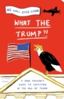 Image for What the Trump?!  : a sane person&#39;s guide to surviving in the age of Trump