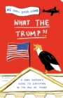 Image for What the Trump?!: a sane person&#39;s guide to surviving in the age of Trump