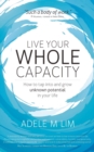 Image for Live Your Whole Capacity : How to tap into and grow unknown potential in your life