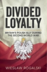 Image for Divided loyalty  : Britain&#39;s Polish ally during World War II