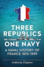 Image for Three Republics One Navy : A Naval History of France 1870-1999